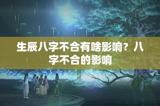 生辰八字不合有啥影响？八字不合的影响