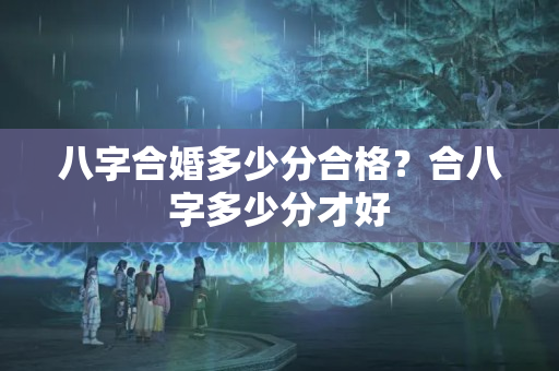 八字合婚多少分合格？合八字多少分才好