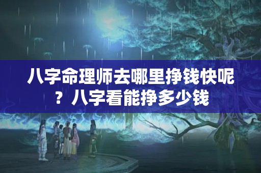 八字命理师去哪里挣钱快呢？八字看能挣多少钱