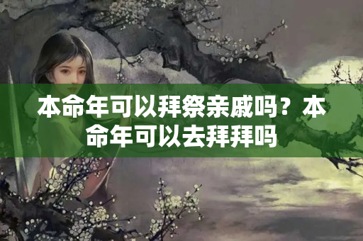 本命年可以拜祭亲戚吗？本命年可以去拜拜吗