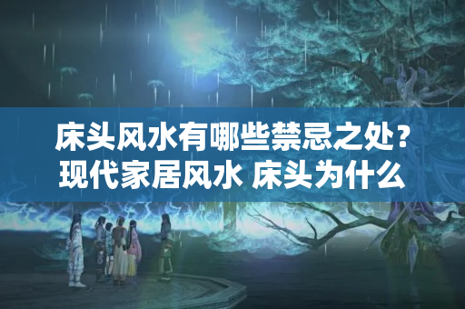 床头风水有哪些禁忌之处？现代家居风水 床头为什么不能朝西？就是防止气场不顺！