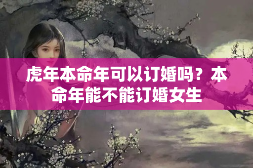 虎年本命年可以订婚吗？本命年能不能订婚女生