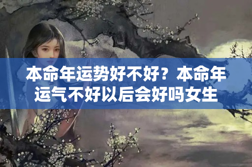 本命年运势好不好？本命年运气不好以后会好吗女生