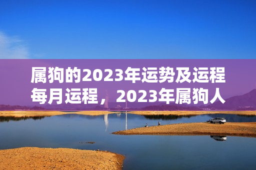 属狗的2023年运势及运程每月运程，2023年属狗人犯太岁吗