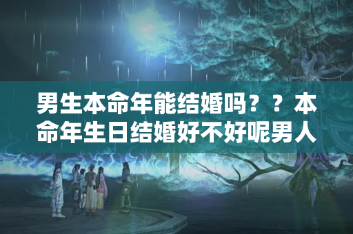 男生本命年能结婚吗？？本命年生日结婚好不好呢男人喜欢