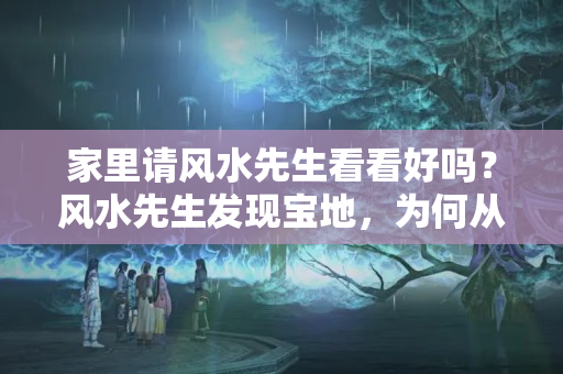 家里请风水先生看看好吗？风水先生发现宝地，为何从不自家用？