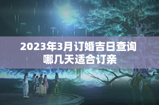 2023年3月订婚吉日查询 哪几天适合订亲