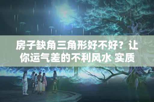 房子缺角三角形好不好？让你运气差的不利风水 实质是居住心理学！