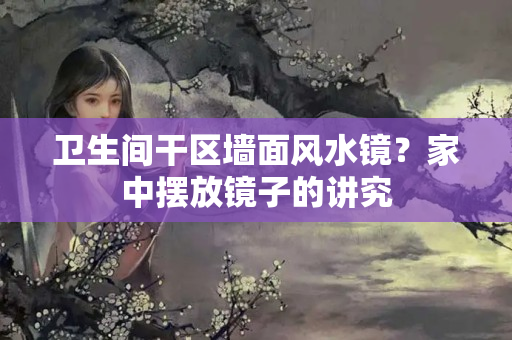 卫生间干区墙面风水镜？家中摆放镜子的讲究