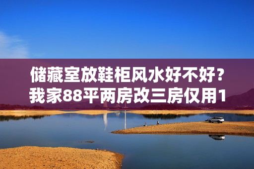 储藏室放鞋柜风水好不好？我家88平两房改三房仅用10万 储藏室设计绝了