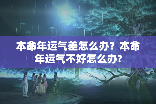 本命年运气差怎么办？本命年运气不好怎么办?