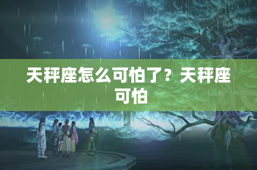 天秤座怎么可怕了？天秤座 可怕