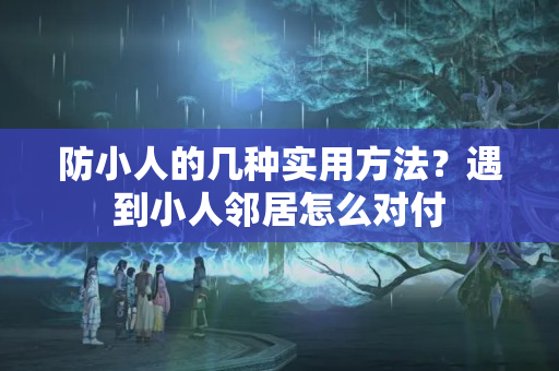 防小人的几种实用方法？遇到小人邻居怎么对付