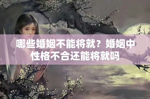 哪些婚姻不能将就？婚姻中性格不合还能将就吗