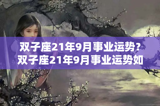 双子座21年9月事业运势？双子座21年9月事业运势如何