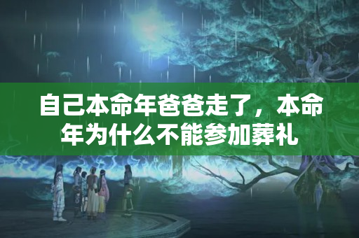 自己本命年爸爸走了，本命年为什么不能参加葬礼