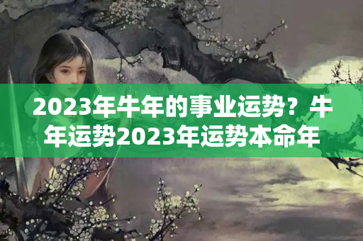 2023年牛年的事业运势？牛年运势2023年运势本命年