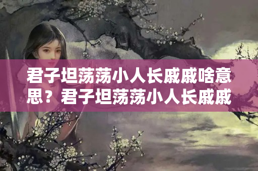 君子坦荡荡小人长戚戚啥意思？君子坦荡荡小人长戚戚什么意思