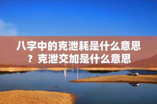 八字中的克泄耗是什么意思？克泄交加是什么意思