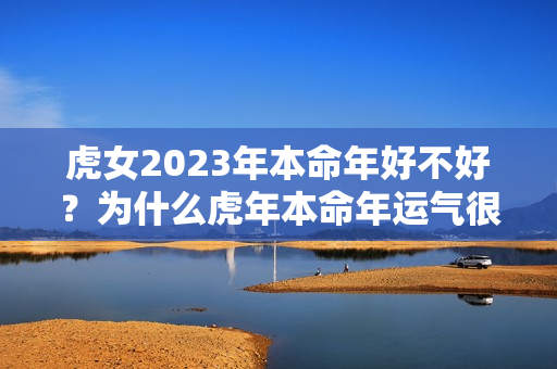 虎女2023年本命年好不好？为什么虎年本命年运气很不好