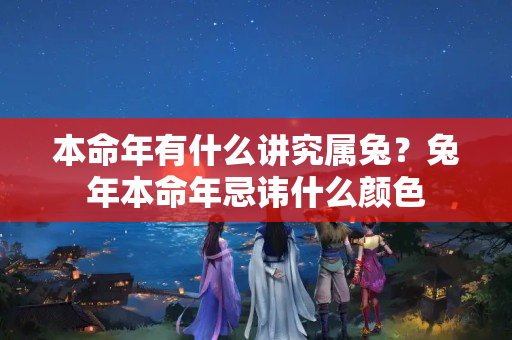 本命年有什么讲究属兔？兔年本命年忌讳什么颜色