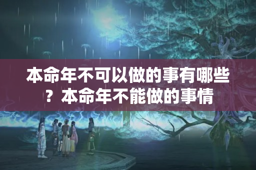 本命年不可以做的事有哪些？本命年不能做的事情