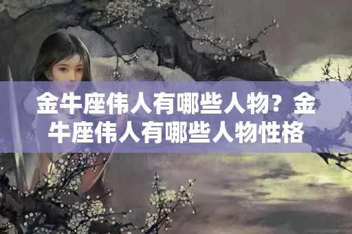 金牛座伟人有哪些人物？金牛座伟人有哪些人物性格