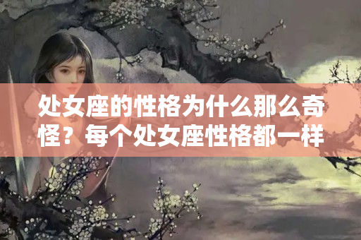 处女座的性格为什么那么奇怪？每个处女座性格都一样吗