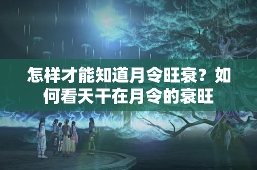 怎样才能知道月令旺衰？如何看天干在月令的衰旺