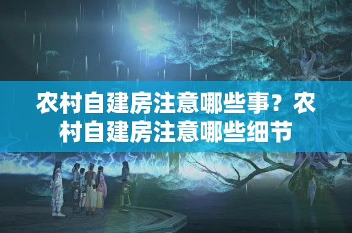 农村自建房注意哪些事？农村自建房注意哪些细节