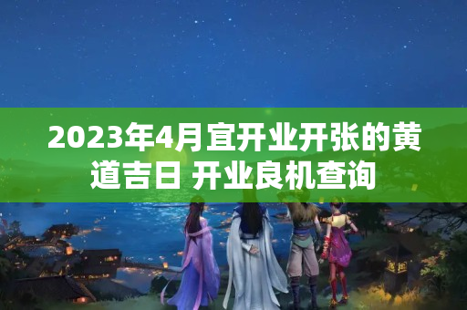 2023年4月宜开业开张的黄道吉日 开业良机查询