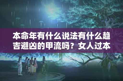 本命年有什么说法有什么趋吉避凶的甲流吗？女人过本命年有什么讲究吗