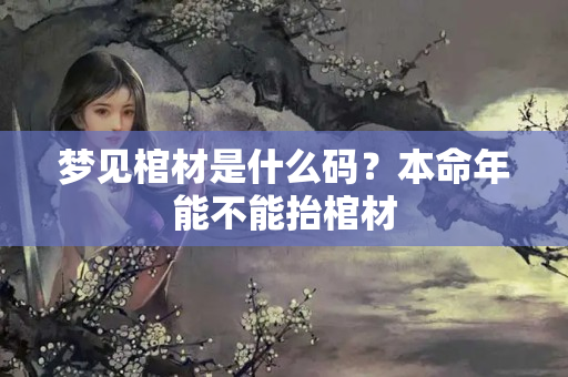 梦见棺材是什么码？本命年能不能抬棺材