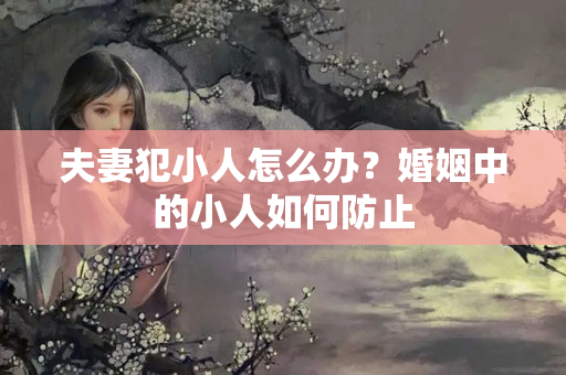 夫妻犯小人怎么办？婚姻中的小人如何防止