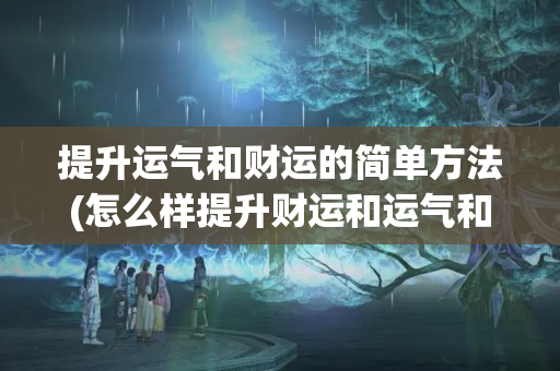 提升运气和财运的简单方法(怎么样提升财运和运气和财运)