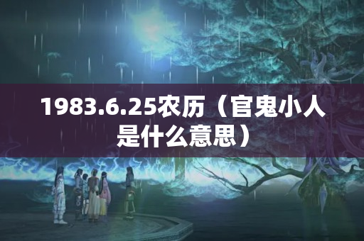 1983.6.25农历（官鬼小人是什么意思）