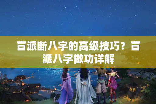 盲派断八字的高级技巧？盲派八字做功详解