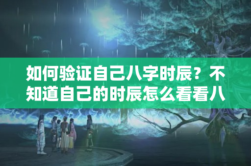 如何验证自己八字时辰？不知道自己的时辰怎么看看八字