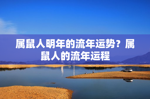 属鼠人明年的流年运势？属鼠人的流年运程