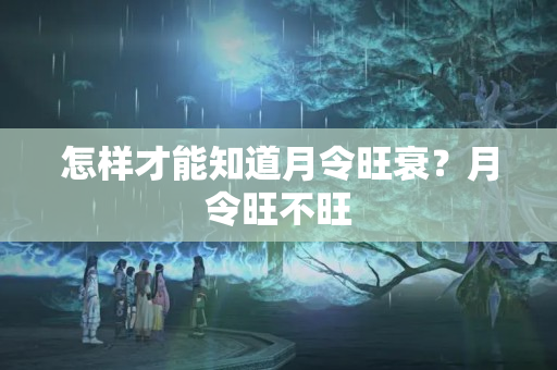 怎样才能知道月令旺衰？月令旺不旺