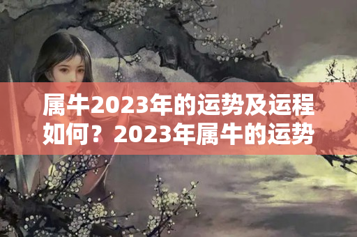 属牛2023年的运势及运程如何？2023年属牛的运势和财运