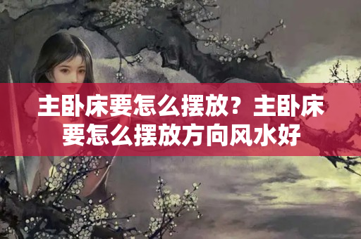 主卧床要怎么摆放？主卧床要怎么摆放方向风水好