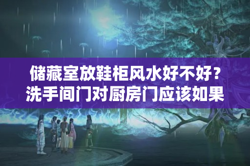 储藏室放鞋柜风水好不好？洗手间门对厨房门应该如果和化解