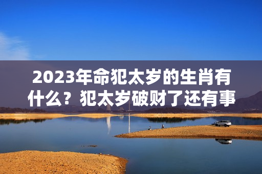 2023年命犯太岁的生肖有什么？犯太岁破财了还有事吗