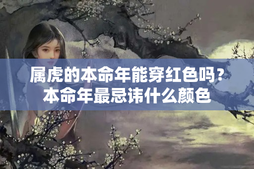 属虎的本命年能穿红色吗？本命年最忌讳什么颜色