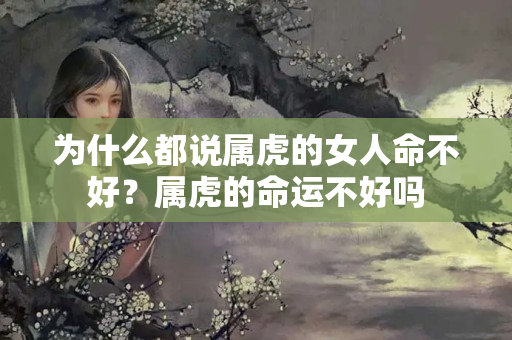 为什么都说属虎的女人命不好？属虎的命运不好吗