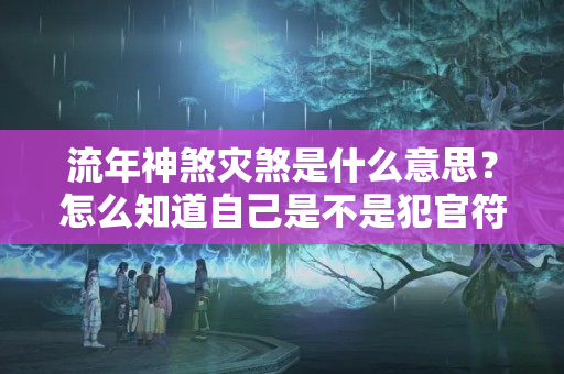 流年神煞灾煞是什么意思？怎么知道自己是不是犯官符