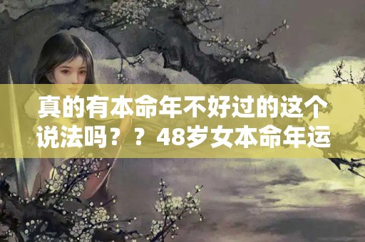 真的有本命年不好过的这个说法吗？？48岁女本命年运气如何