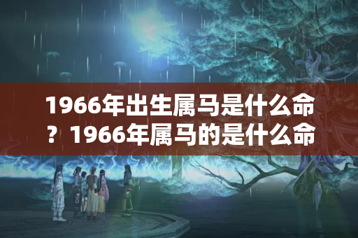 1966年出生属马是什么命？1966年属马的是什么命