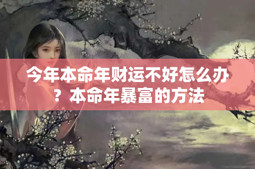 今年本命年财运不好怎么办？本命年暴富的方法